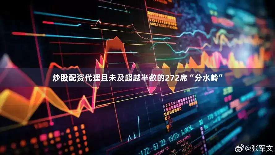 炒股配资代理且未及超越半数的272席“分水岭”