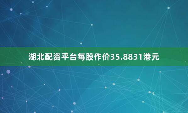 湖北配资平台每股作价35.8831港元