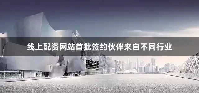 线上配资网站首批签约伙伴来自不同行业