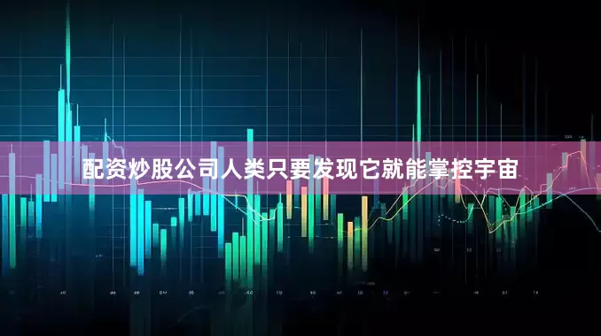 配资炒股公司人类只要发现它就能掌控宇宙