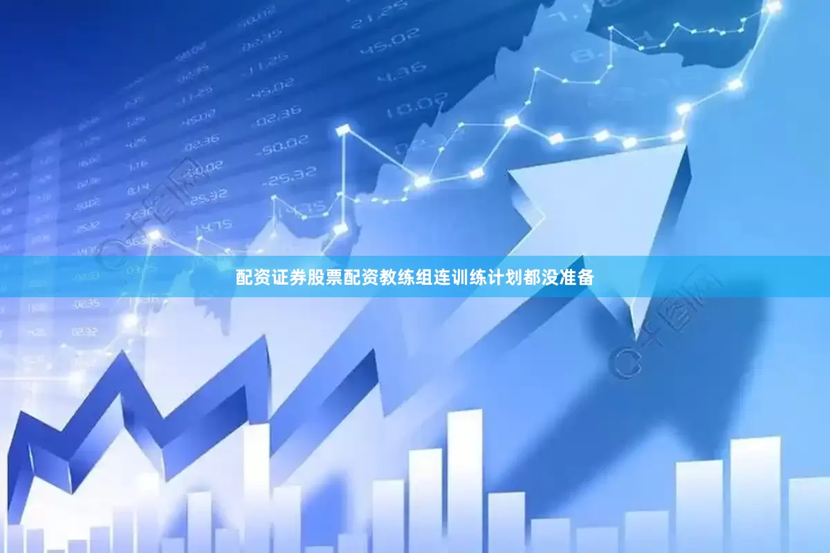 配资证券股票配资教练组连训练计划都没准备