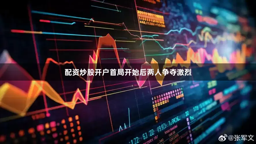 配资炒股开户首局开始后两人争夺激烈
