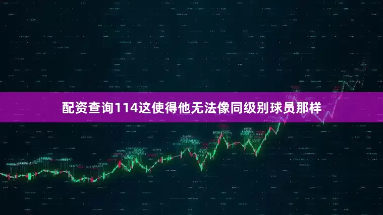 配资查询114这使得他无法像同级别球员那样
