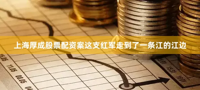 上海厚成股票配资案这支红军走到了一条江的江边