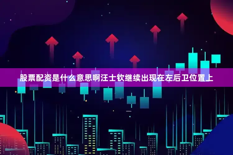 股票配资是什么意思啊汪士钦继续出现在左后卫位置上