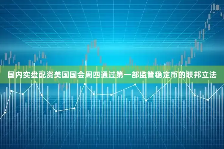 国内实盘配资　　美国国会周四通过第一部监管稳定币的联邦立法