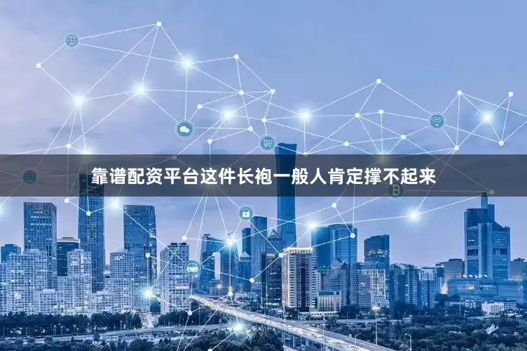靠谱配资平台这件长袍一般人肯定撑不起来