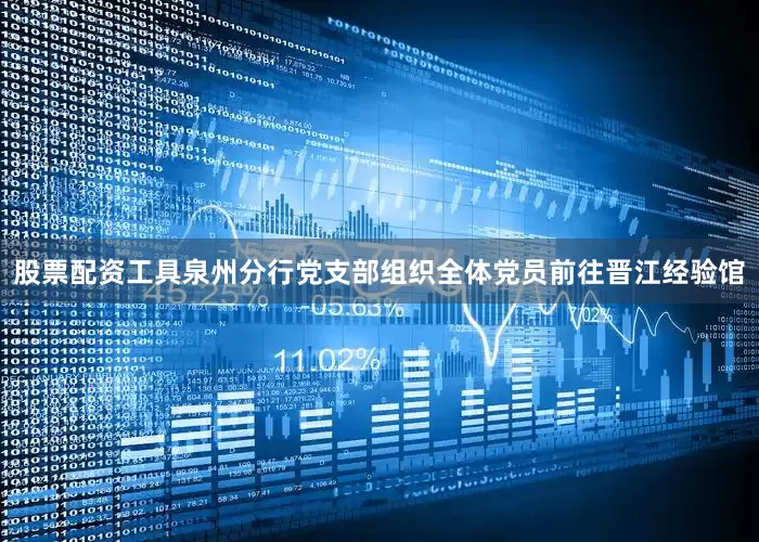 股票配资工具泉州分行党支部组织全体党员前往晋江经验馆