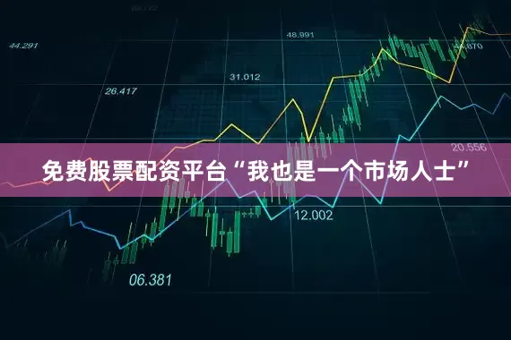 免费股票配资平台“我也是一个市场人士”