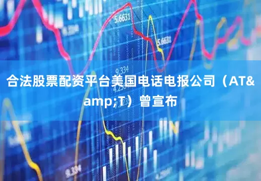 合法股票配资平台美国电话电报公司（AT&T）曾宣布