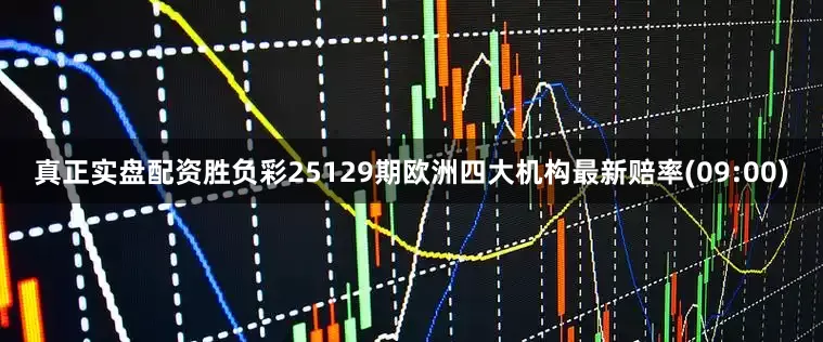 真正实盘配资胜负彩25129期欧洲四大机构最新赔率(09:00)