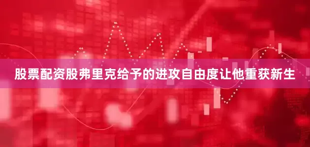 股票配资股弗里克给予的进攻自由度让他重获新生