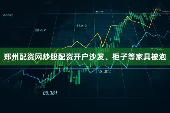 郑州配资网炒股配资开户沙发、柜子等家具被泡